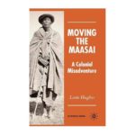 Moving the Maasai: A Colonial Misadventure (St Antony’s Series) 1st ed. 2006 Edition